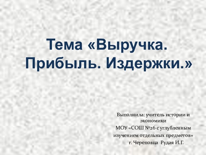 Тема «Выручка. Прибыль. Издержки.»Выполнила: учитель истории и экономикиМОУ «СОШ №26 с углубленным