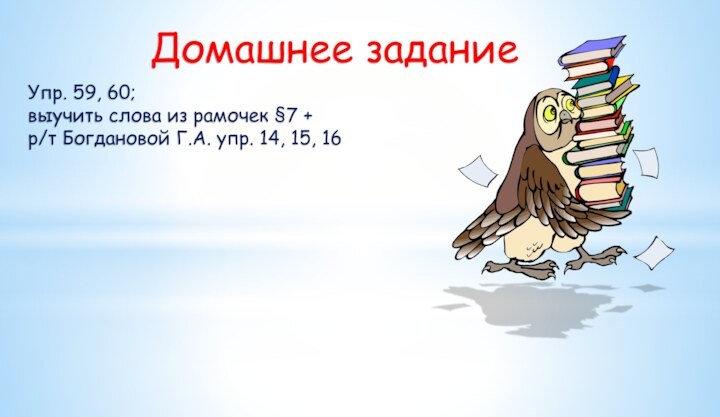 Домашнее заданиеУпр. 59, 60; выучить слова из рамочек §7 + p/т Богдановой