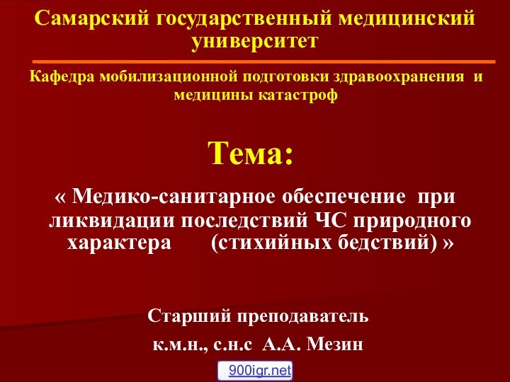 Самарский государственный медицинский университет Старший преподаватель к.м.н., с.н.с А.А. Мезин Кафедра мобилизационной