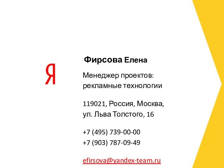 Менеджер проектов: рекламные технологии119021, Россия, Москва, ул. Льва Толстого, 16+7 (495) 739-00-00 +7 (903) 787-09-49efirsova@yandex-team.ruФирсова Елена