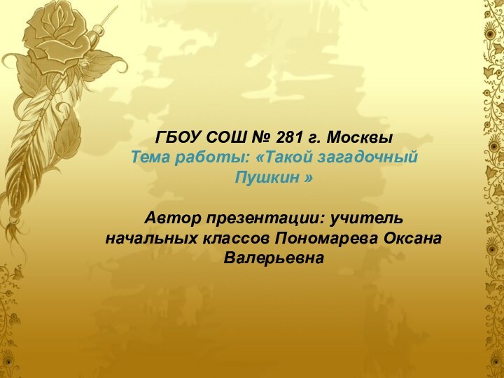 ГБОУ СОШ № 281 г. Москвы Тема работы: «Такой загадочный Пушкин »