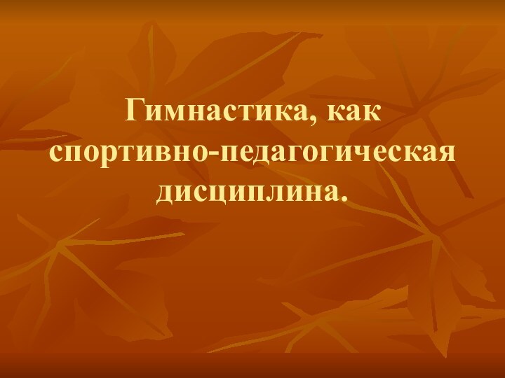 Гимнастика, как спортивно-педагогическая дисциплина.