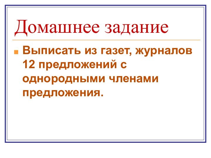 Домашнее заданиеВыписать из газет, журналов 12 предложений с однородными членами предложения.