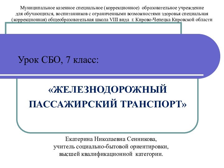 Урок СБО, 7 класс: «ЖЕЛЕЗНОДОРОЖНЫЙПАССАЖИРСКИЙ ТРАНСПОРТ»  Муниципальное казенное специальное (коррекционное) образовательное