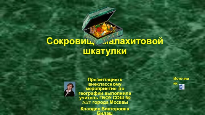 Сокровища малахитовой шкатулкиПрезентацию к внеклассному мероприятие по географии выполнила учитель ГБОУ СОШ