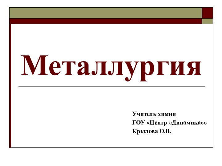 МеталлургияУчитель химииГОУ «Центр «Динамика»»Крылова О.В.