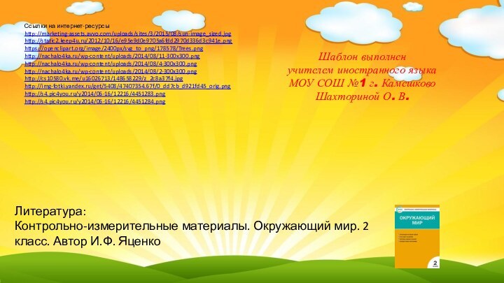 Ссылки на интернет-ресурсыhttp://marketing-assets.avvo.com/uploads/sites/3/2015/08/sun-image_sized.jpg http://static2.keep4u.ru/2012/10/16/e95e9d0e9705a6fdd2970d336d3c941e.png https://openclipart.org/image/2400px/svg_to_png/178578/Trees.png http://nachalo4ka.ru/wp-content/uploads/2014/08/11-300x300.png http://nachalo4ka.ru/wp-content/uploads/2014/08/4-300x300.png http://nachalo4ka.ru/wp-content/uploads/2014/08/2-300x300.png http://cs10580.vk.me/u16026713/148658229/z_2c8a37f4.jpg http://img-fotki.yandex.ru/get/5408/47407354.67f/0_dd7cb_d921fd45_orig.pnghttp://s4.pic4you.ru/y2014/06-16/12216/4451283.png http://s4.pic4you.ru/y2014/06-16/12216/4451284.png Шаблон