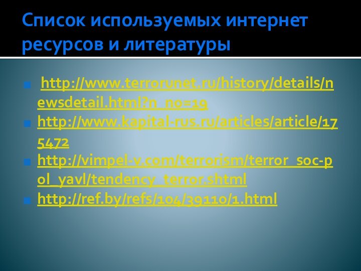 Список используемых интернет ресурсов и литературы http://www.terrorunet.ru/history/details/newsdetail.html?n_no=19http://www.kapital-rus.ru/articles/article/175472http://vimpel-v.com/terrorism/terror_soc-pol_yavl/tendency_terror.shtmlhttp://ref.by/refs/104/39110/1.html