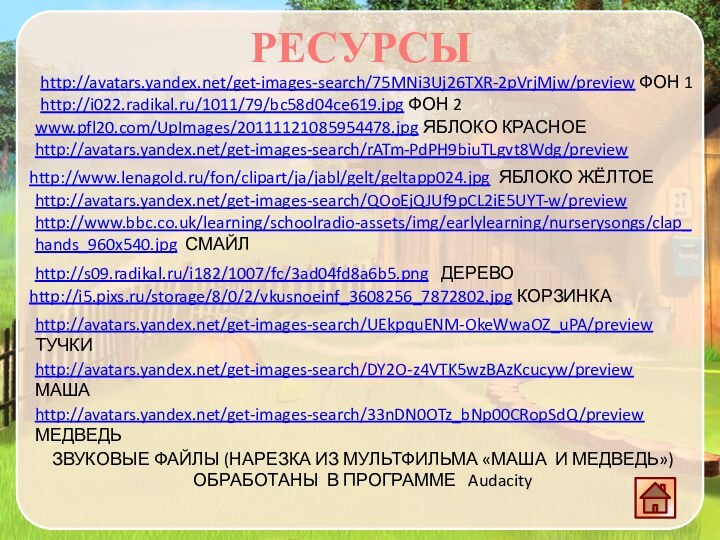 http://s09.radikal.ru/i182/1007/fc/3ad04fd8a6b5.png  ДЕРЕВО http://www.lenagold.ru/fon/clipart/ja/jabl/gelt/geltapp024.jpg ЯБЛОКО ЖЁЛТОЕhttp://www.bbc.co.uk/learning/schoolradio-assets/img/earlylearning/nurserysongs/clap_hands_960x540.jpg СМАЙЛhttp://avatars.yandex.net/get-images-search/rATm-PdPH9biuTLgvt8Wdg/preview http://avatars.yandex.net/get-images-search/QOoEjQJUf9pCL2iE5UYT-w/preview http://i5.pixs.ru/storage/8/0/2/vkusnoeinf_3608256_7872802.jpg КОРЗИНКА http://avatars.yandex.net/get-images-search/75MNi3Uj26TXR-2pVrjMjw/preview ФОН