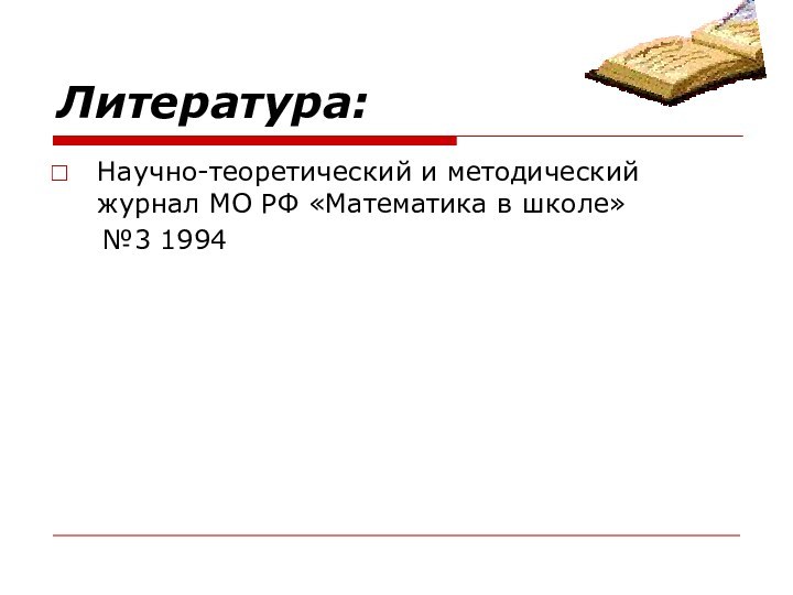 Литература:Научно-теоретический и методический журнал МО РФ «Математика в школе»   №3 1994