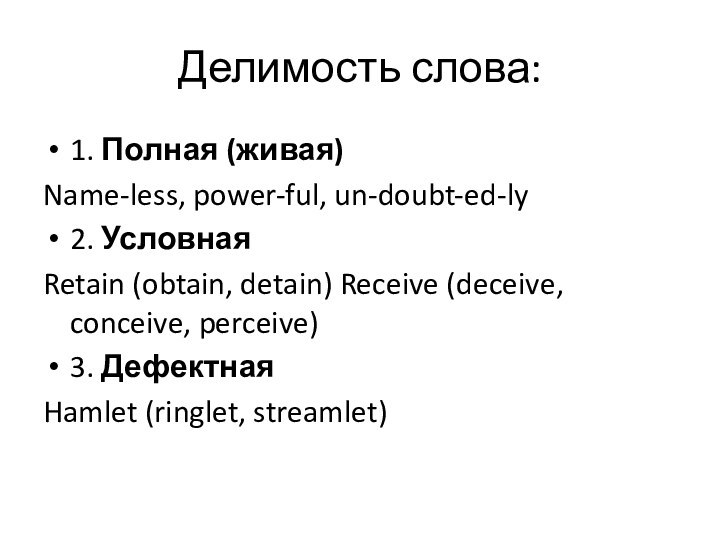 Делимость слова:1. Полная (живая)Name-less, power-ful, un-doubt-ed-ly2. УсловнаяRetain (obtain, detain) Receive (deceive, conceive, perceive)3. ДефектнаяHamlet (ringlet, streamlet)