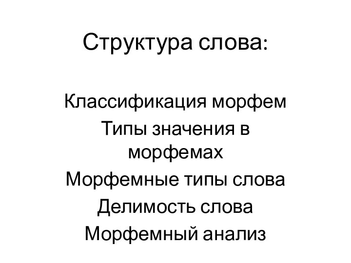 Структура слова:Классификация морфемТипы значения в морфемахМорфемные типы словаДелимость словаМорфемный анализ