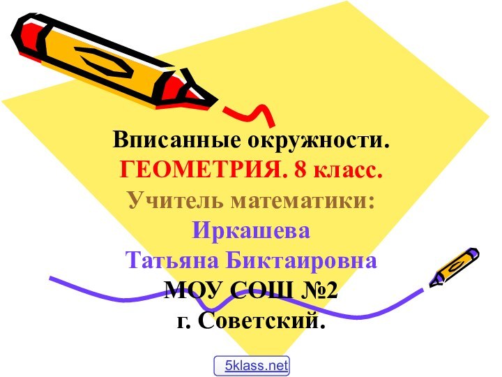 Вписанные окружности.ГЕОМЕТРИЯ. 8 класс. Учитель математики:Иркашева Татьяна БиктаировнаМОУ СОШ №2г. Советский.