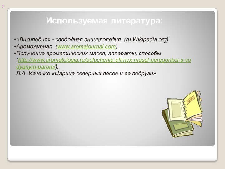 : Используемая литература: «Википедия» - свободная энциклопедия (ru.Wikipedia.org)Ароможурнал (www.aromajournal.com).Получение ароматических масел, аппараты,