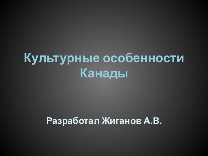 Культурные особенности КанадыРазработал Жиганов А.В.