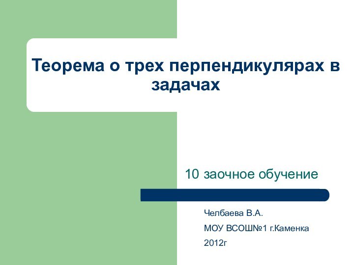 Теорема о трех перпендикулярах в задачах10 заочное обучениеЧелбаева В.А.МОУ ВСОШ№1 г.Каменка 2012г