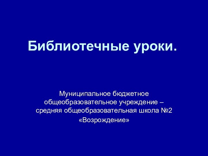 Библиотечные уроки.Муниципальное бюджетное общеобразовательное учреждение – средняя общеобразовательная школа №2 «Возрождение»