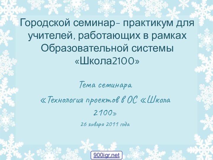 Городской семинар- практикум для учителей, работающих в рамках Образовательной системы «Школа2100»Тема семинара«Технология