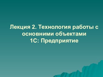 Технология работы с основными объектами 1С: Предприятие