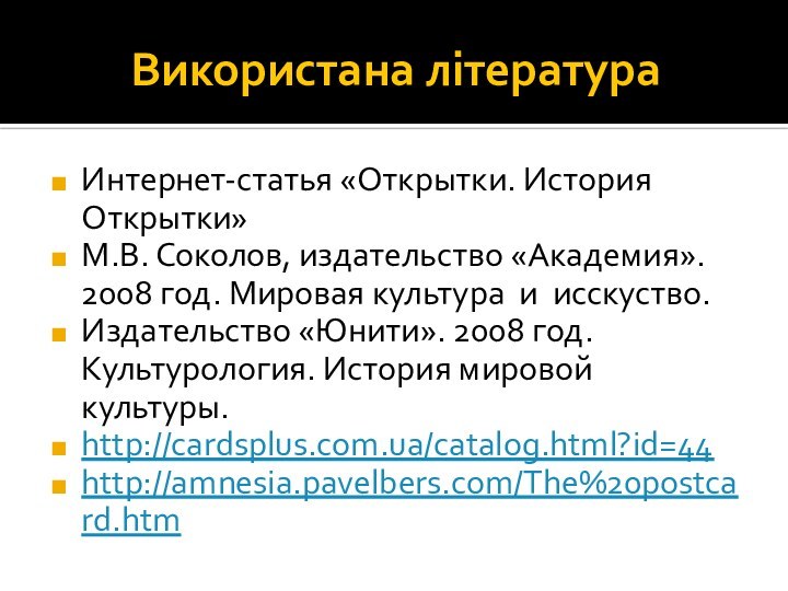 Використана літератураИнтернет-статья «Открытки. История Открытки»М.В. Соколов, издательство «Академия». 2008 год. Мировая культура