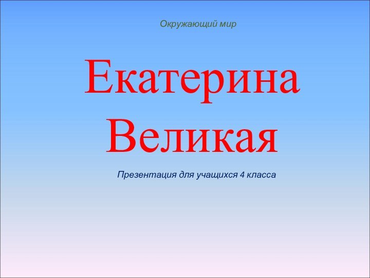 ЕкатеринаВеликаяОкружающий мирПрезентация для учащихся 4 класса