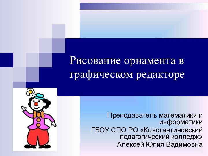 Рисование орнамента в графическом редактореПреподаватель математики и информатикиГБОУ СПО РО «Константиновский педагогический