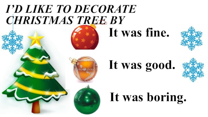 I’d like to decorate Christmas tree byIt was fine.It was good.It was boring.