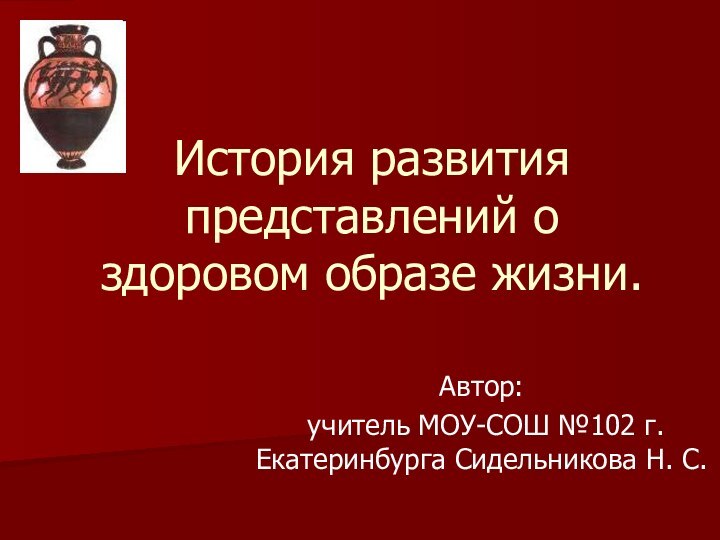 История развития представлений о здоровом образе жизни.Автор: учитель МОУ-СОШ №102 г. Екатеринбурга Сидельникова Н. С.