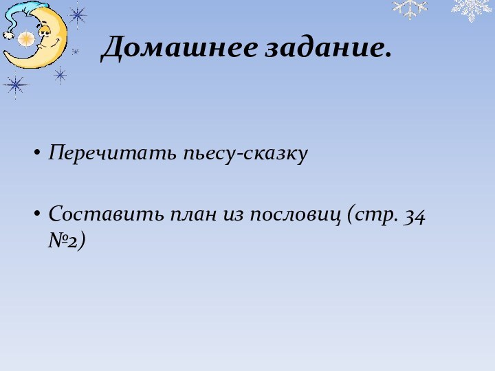 Домашнее задание.Перечитать пьесу-сказкуСоставить план из пословиц (стр. 34 №2)