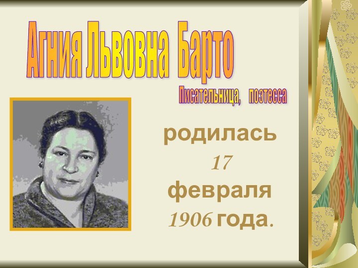 Агния Львовна Барто Писательница,   поэтесса родилась 17 февраля 1906 года.