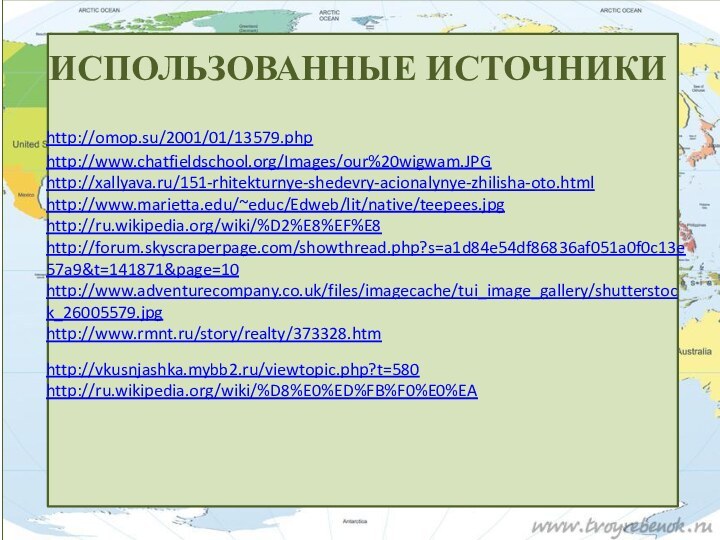 Использованные источникиhttp://omop.su/2001/01/13579.phphttp://www.chatfieldschool.org/Images/our%20wigwam.JPGhttp://xallyava.ru/151-rhitekturnye-shedevry-acionalynye-zhilisha-oto.htmlhttp://www.marietta.edu/~educ/Edweb/lit/native/teepees.jpghttp://ru.wikipedia.org/wiki/%D2%E8%EF%E8http://forum.skyscraperpage.com/showthread.php?s=a1d84e54df86836af051a0f0c13e57a9&t=141871&page=10http://www.adventurecompany.co.uk/files/imagecache/tui_image_gallery/shutterstock_26005579.jpghttp://www.rmnt.ru/story/realty/373328.htmhttp://vkusnjashka.mybb2.ru/viewtopic.php?t=580http://ru.wikipedia.org/wiki/%D8%E0%ED%FB%F0%E0%EA