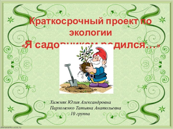 Краткосрочный проект по экологии«Я садовником родился…»Хижняк Юлия АлександровнаПархоменко Татьяна Анатольевна