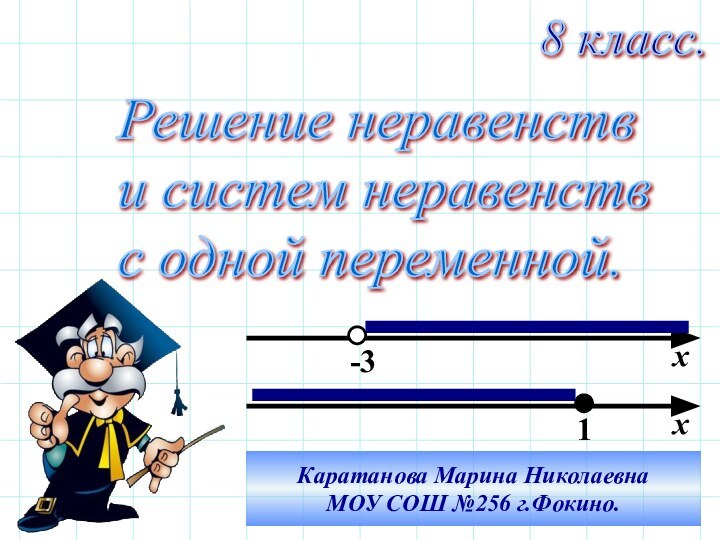 Решение неравенств  и систем неравенств  с одной переменной.8 класс.хх-31Каратанова Марина НиколаевнаМОУ СОШ №256 г.Фокино.