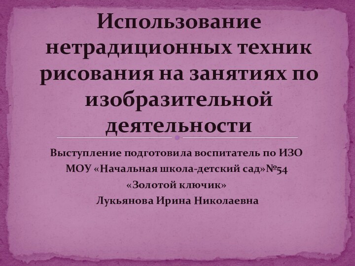 Выступление подготовила воспитатель по ИЗО МОУ «Начальная школа-детский сад»№54«Золотой ключик» Лукьянова Ирина