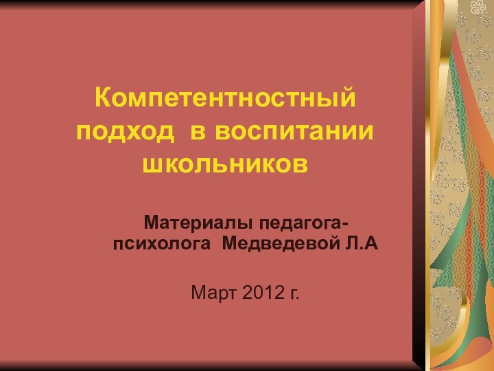 Компетентностный    подход в воспитании школьниковМатериалы педагога- психолога Медведевой Л.АМарт 2012 г.