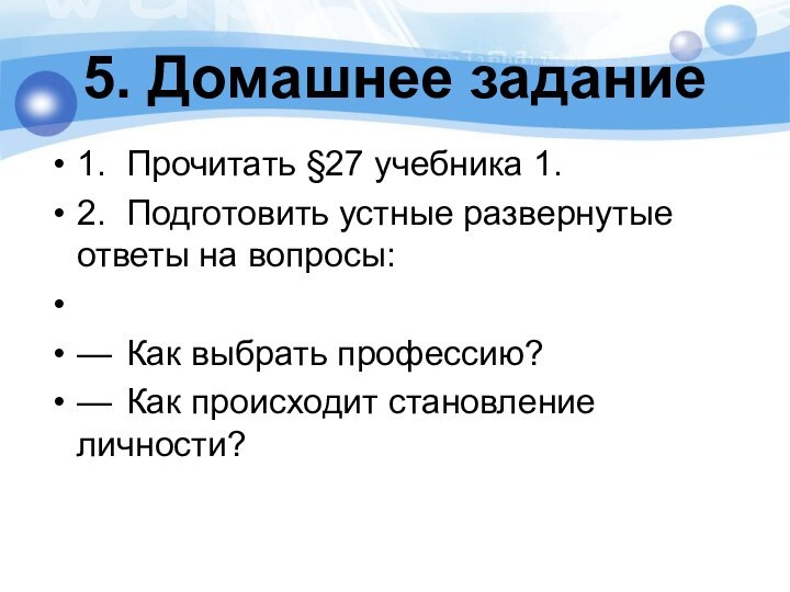 5. Домашнее задание 1.	Прочитать §27 учебника 1.2.	Подготовить устные развернутые ответы на вопросы: —	Как