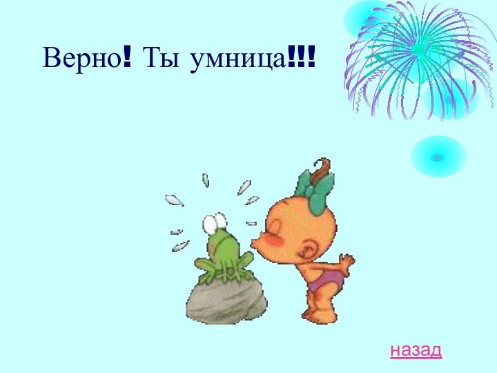 Верно! Ты умница!!!назад