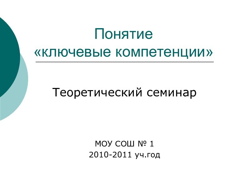 Понятие  «ключевые компетенции»Теоретический семинарМОУ СОШ № 12010-2011 уч.год