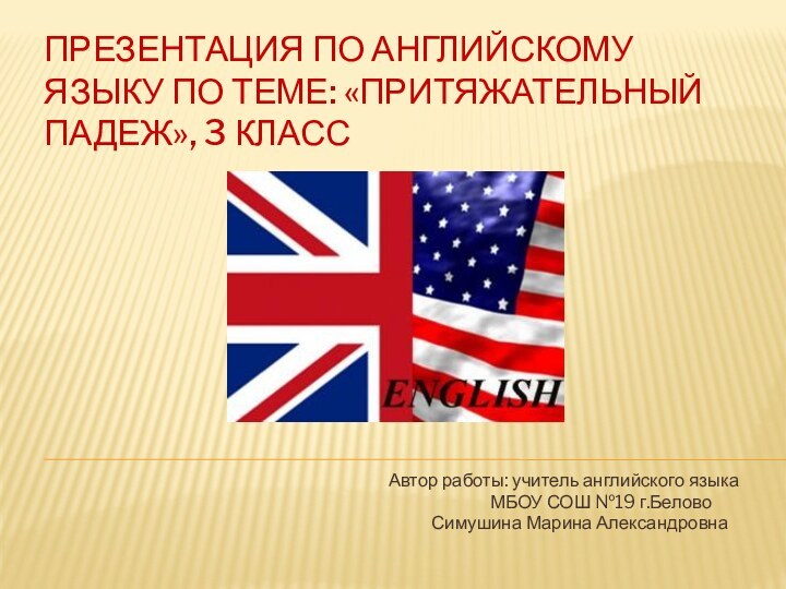 ПРЕЗЕНТАЦИЯ ПО АНГЛИЙСКОМУ ЯЗЫКУ ПО ТЕМЕ: «ПРИТЯЖАТЕЛЬНЫЙ ПАДЕЖ», 3 КЛАССАвтор работы: учитель