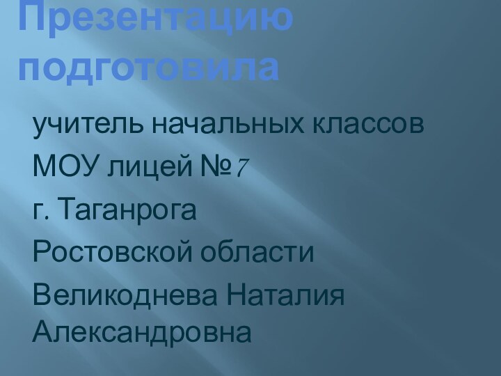 Презентацию подготовилаучитель начальных классовМОУ лицей №7г. ТаганрогаРостовской областиВеликоднева Наталия Александровна