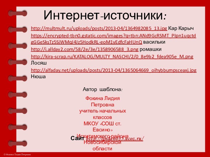 Интернет-источники:http://multmult.ru/uploads/posts/2013-04/1364982085_13.jpg Кар Карычhttps://encrypted-tbn0.gstatic.com/images?q=tbn:ANd9GcRSMT_PIpn1uqctdgGGeSksTz5SjWMqJ4Jz5HodkRL-eoM1yEdfcFaHUnQ василькиhttp://i.allday2.com/58/2e/3e/1358906588_3.png ромашкиhttp://kira-scrap.ru/KATALOG/MULTY_NASCHI/2/0_8e9b2_fdea905e_M.png Лосяшhttp://alfaday.net/uploads/posts/2013-04/1365064669_oihybbumpsceaxj.jpg НюшаАвтор шаблона: Фокина Лидия Петровнаучитель начальных