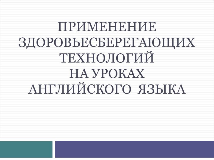 ПРИМЕНЕНИЕ ЗДОРОВЬЕСБЕРЕГАЮЩИХ ТЕХНОЛОГИЙ  НА УРОКАХ АНГЛИЙСКОГО ЯЗЫКА