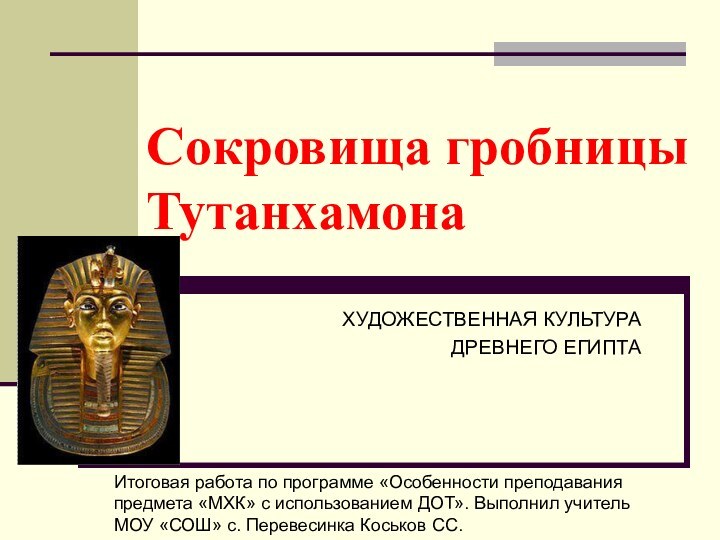 Сокровища гробницы ТутанхамонаХУДОЖЕСТВЕННАЯ КУЛЬТУРА ДРЕВНЕГО ЕГИПТАИтоговая работа по программе «Особенности преподавания предмета