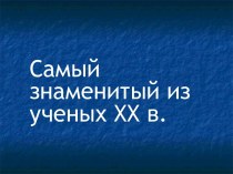 Самый знаменитый из ученых XX в