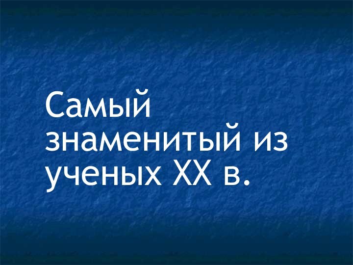 Самый знаменитый из ученых XX в.