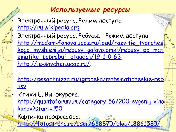 Электронный ресурс. Режим доступа: http://ru.wikipedia.orgЭлектронный ресурс. Ребусы.  Режим доступа: http://madam-fonova.ucoz.ru/load/razvitie_tvorcheskogo_myshlenija/rebusy_golovolomki/rebusy_po_matematike_poprobuj_otgadaj/19-1-0-63,