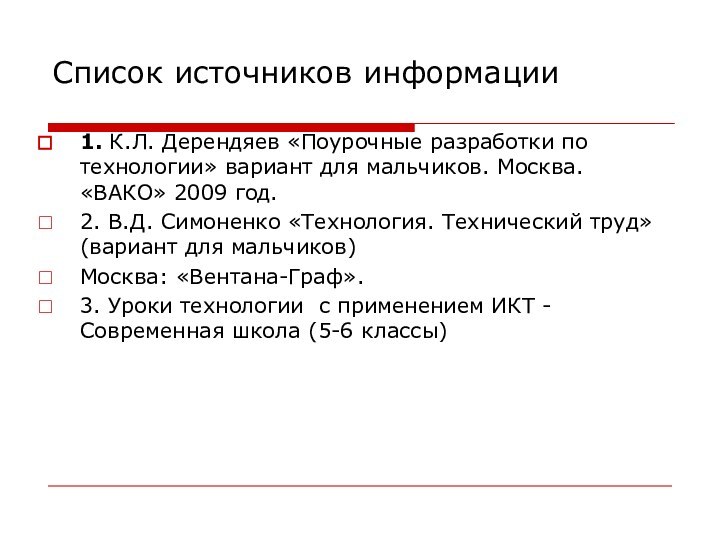 Список источников информации1. К.Л. Дерендяев «Поурочные разработки по технологии» вариант для мальчиков.