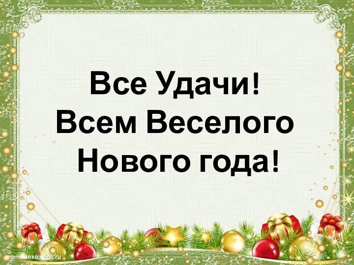 Все Удачи! Всем Веселого  Нового года!