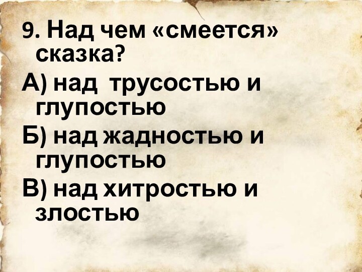 9. Над чем «смеется» сказка?А) над трусостью и глупостьюБ) над жадностью и