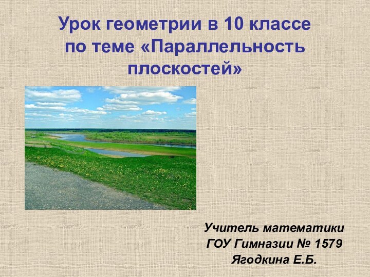 Урок геометрии в 10 классе  по теме «Параллельность плоскостей»Учитель математики ГОУ